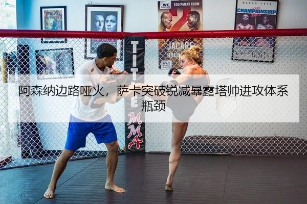 阿森纳边路哑火，萨卡突破锐减暴露塔帅进攻体系瓶颈